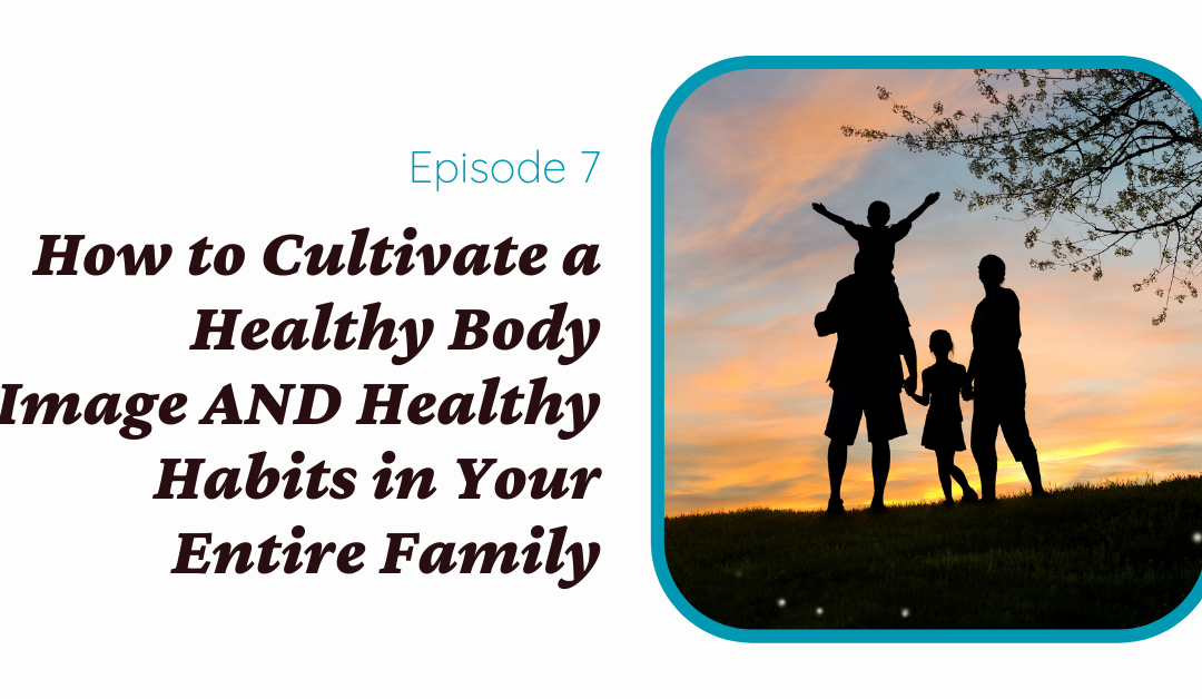 How to Cultivate Healthy Body Image AND Healthy Habits for the Whole Family