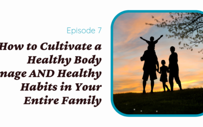 How to Cultivate Healthy Body Image AND Healthy Habits for the Whole Family