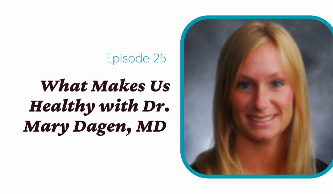 What Makes Us Healthy? With Dr. Mary Dagen, MD