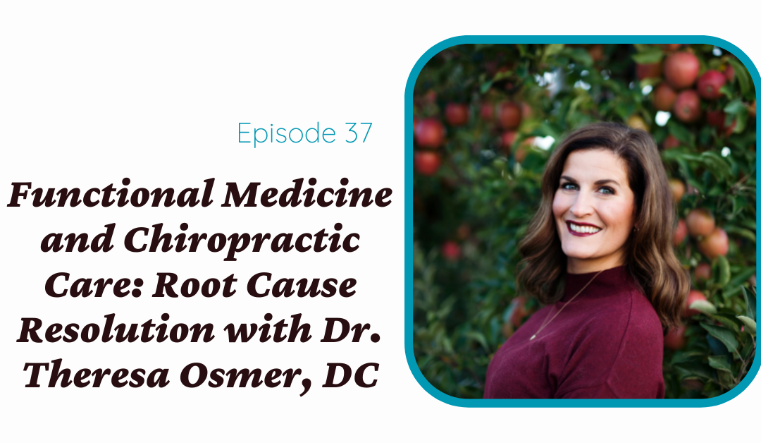 Functional Medicine and Chiropractic Care: Root Cause Resolution With Dr. Theresa Osmer, DC
