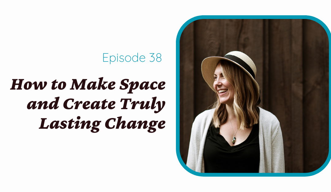 How to Make Space and Create Truly Lasting Change