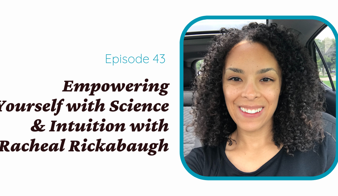 Empowering Yourself with Science & Intuition With Racheal Rickabaugh