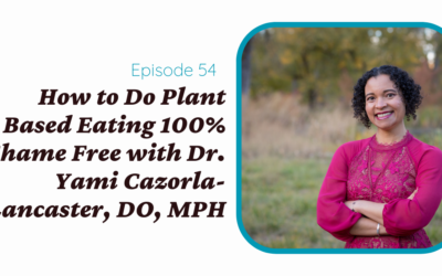 How to Do Plant Based Eating 100% Shame Free with Dr. Yami Cazorla-Lancaster, DO, MPH
