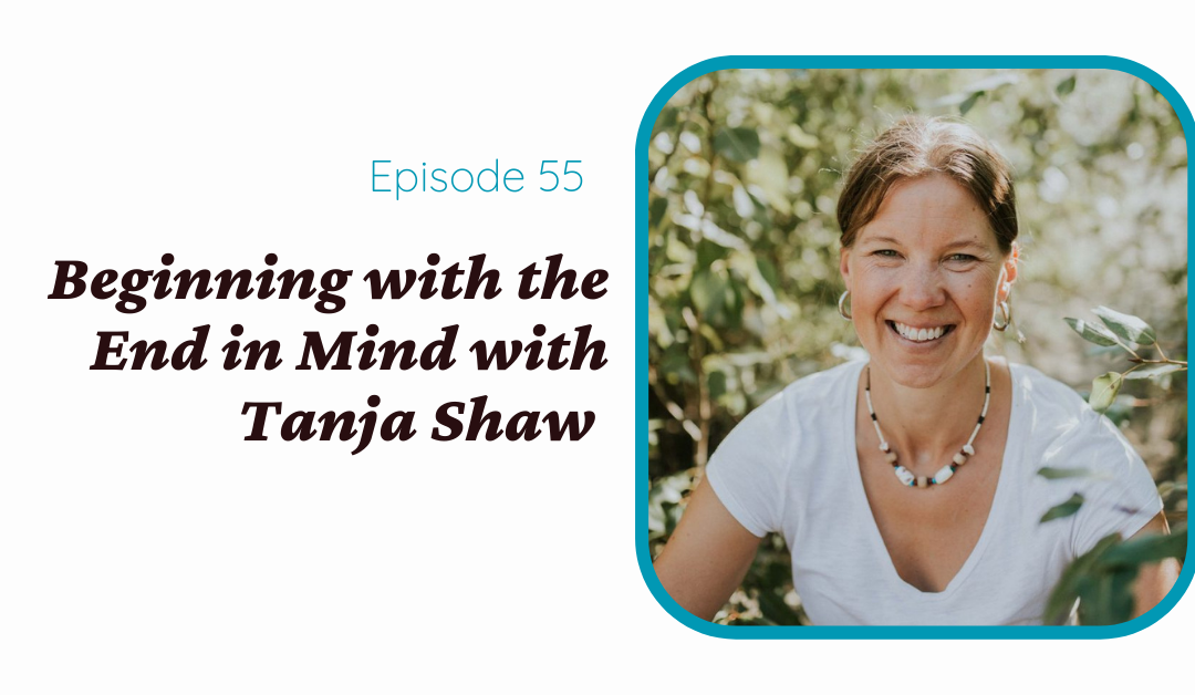 Beginning with the End in Mind with Tanja Shaw