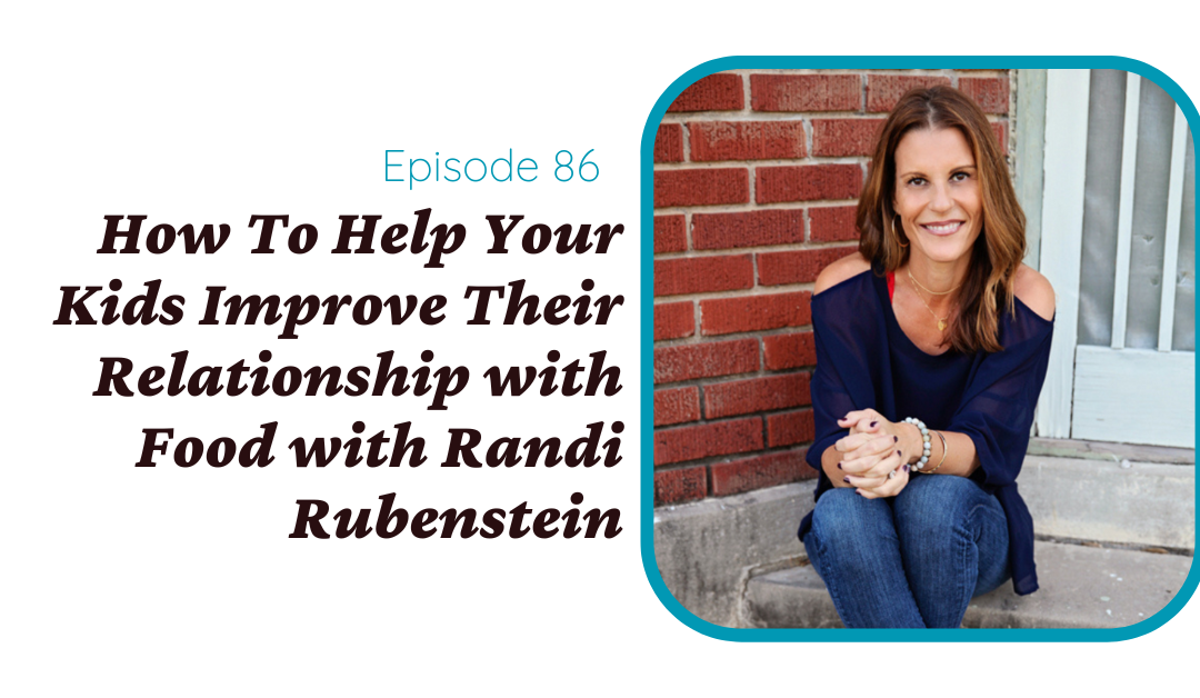 How to Help Your Kids Improve Their Relationship with Food with Randi Rubenstein