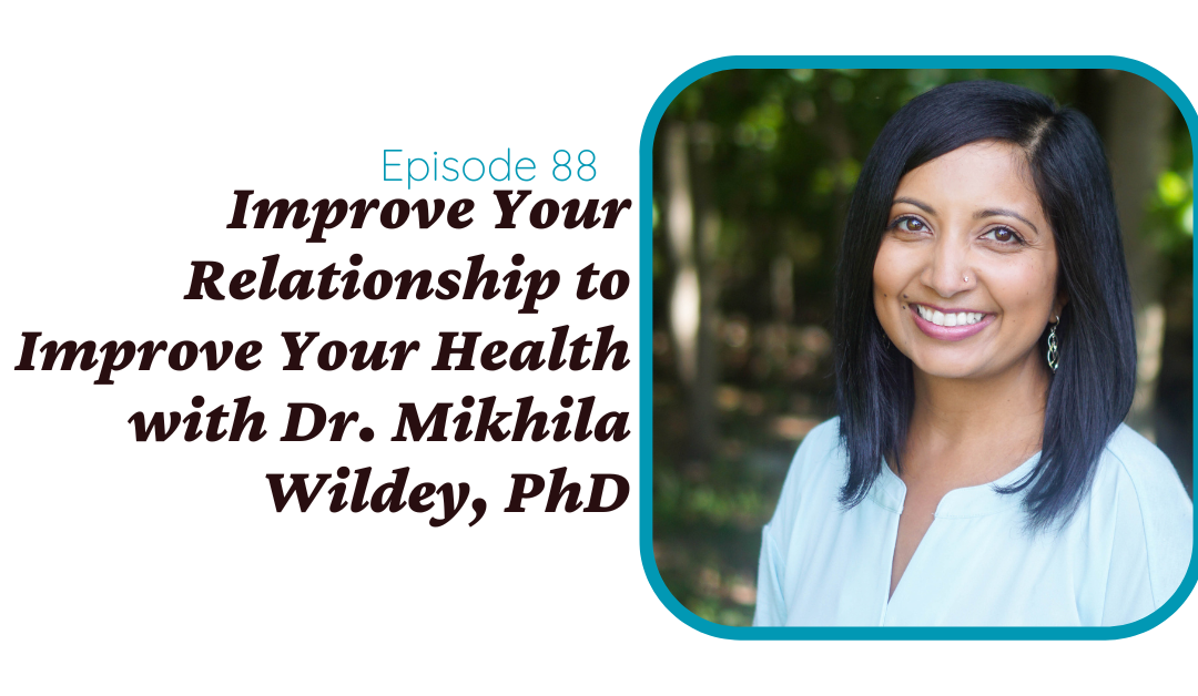 Improve Your Relationship to Improve Your Health with Dr. Mikhila Wildey, PhD