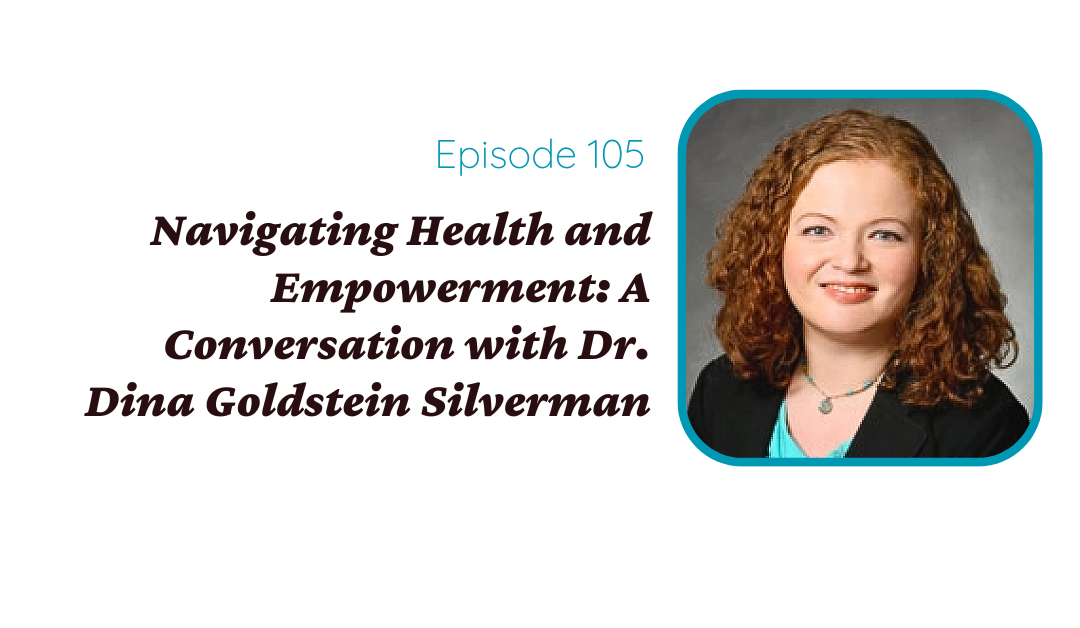 Navigating Health and Empowerment: A Conversation with Dr. Dina Goldstein Silverman