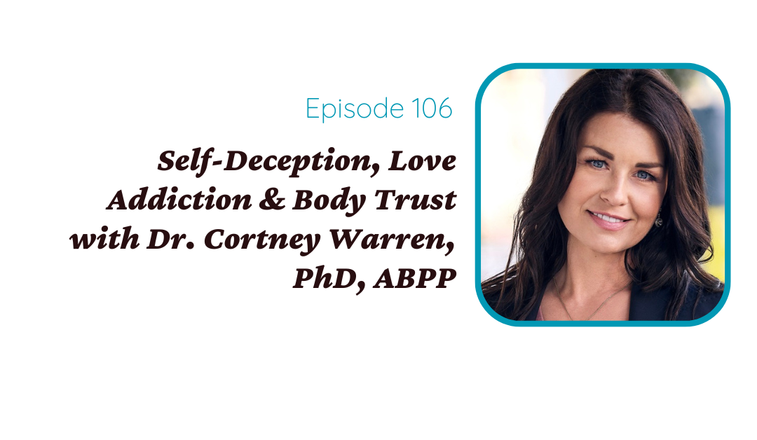 Self-Deception, Love Addiction & Body Trust with Dr. Cortney Warren, PhD, ABPP