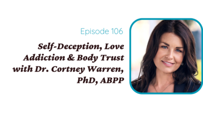 Self-Deception, Love Addiction & Body Trust with Dr. Cortney Warren, PhD, ABPP