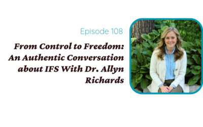 From Control to Freedom: An Authentic Conversation about IFS With Dr. Allyn Richards