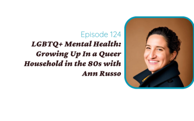 LGBTQ+ Mental Health: Growing Up In a Queer Household in the 80s with Ann Russo