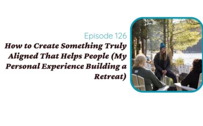 How to Create Something Truly Aligned That Helps People (My Personal Experience Building a Retreat)