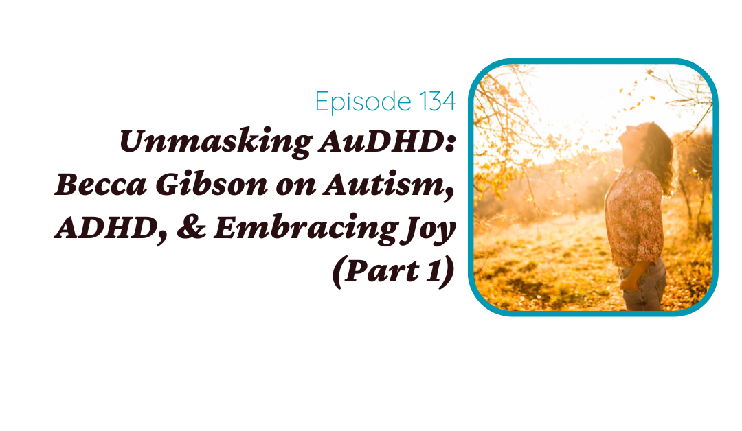 Unmasking AuDHD: Becca Gibson on Autism, ADHD, & Embracing Joy (Part 1)