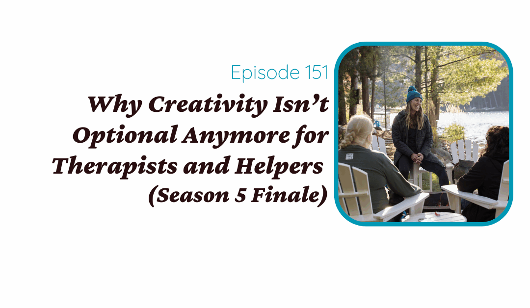 Why Creativity Isn’t Optional Anymore for Therapists and Helpers (Season 5 Finale)