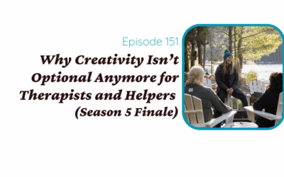 Why Creativity Isn’t Optional Anymore for Therapists and Helpers (Season 5 Finale)