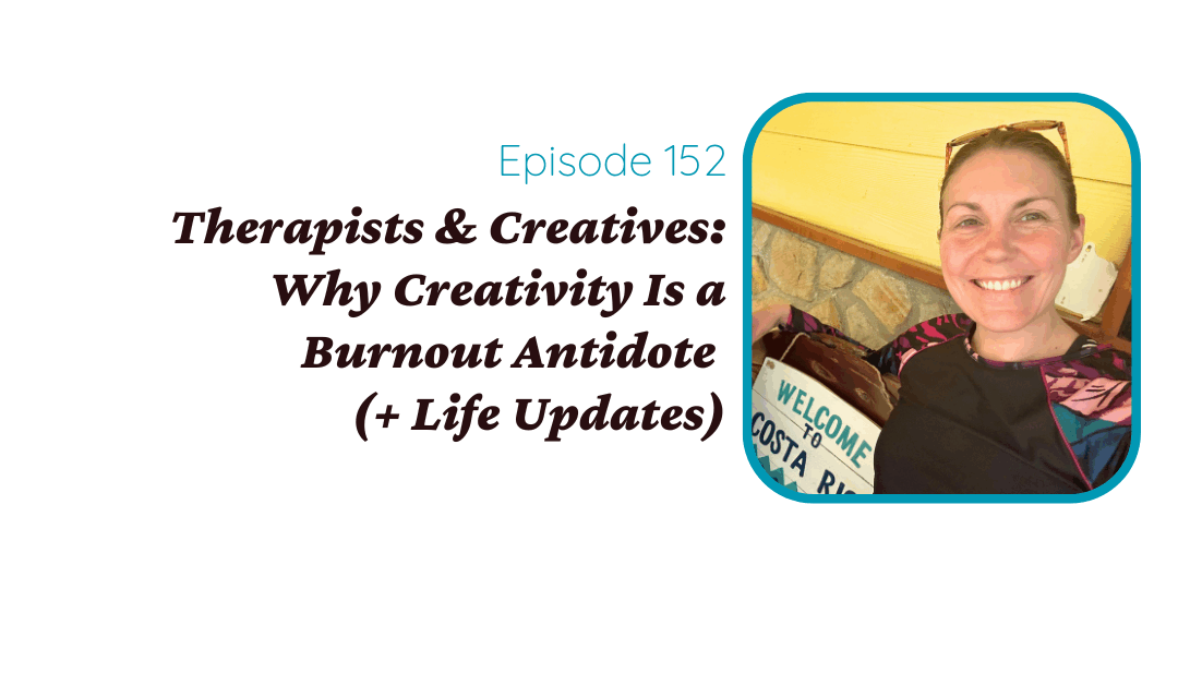 Therapists & Creatives: Why Creativity Is a Burnout Antidote (+ Life Updates)